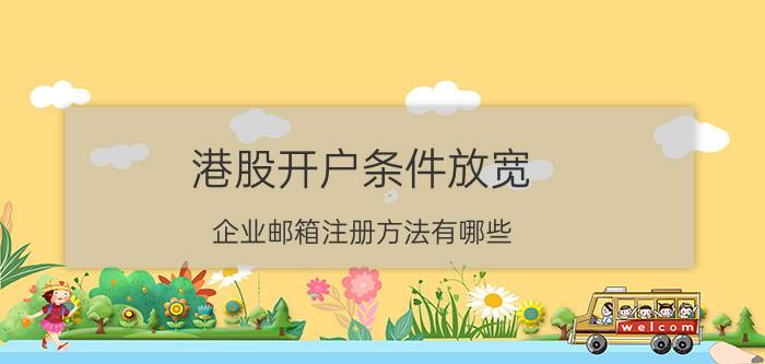 港股开户条件放宽 企业邮箱注册方法有哪些？